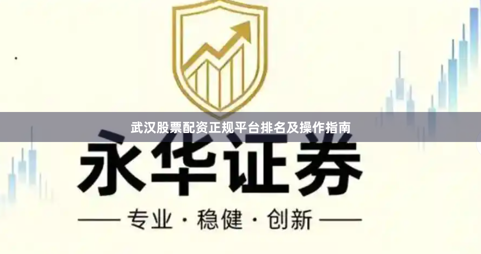 武汉股票配资正规平台排名及操作指南