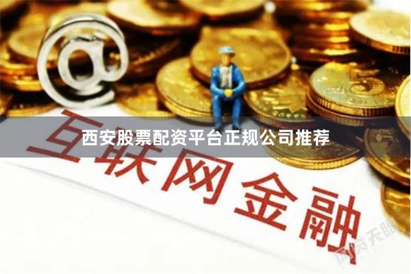 西安股票配资平台正规公司推荐