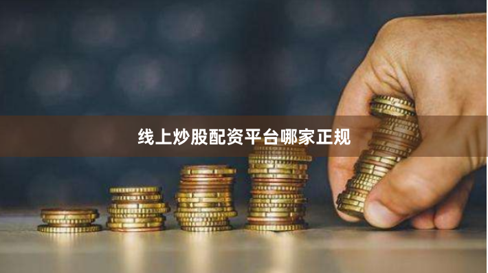 线上炒股配资平台哪家正规