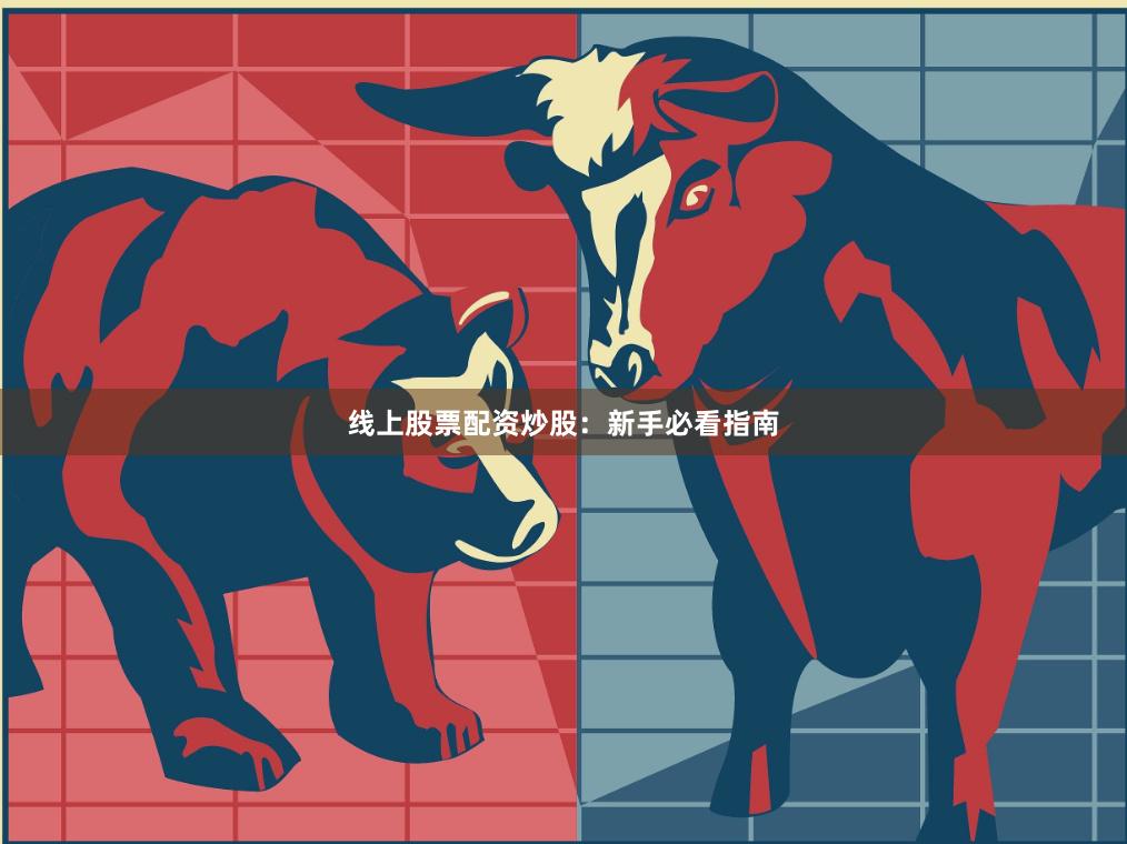 线上股票配资炒股：新手必看指南