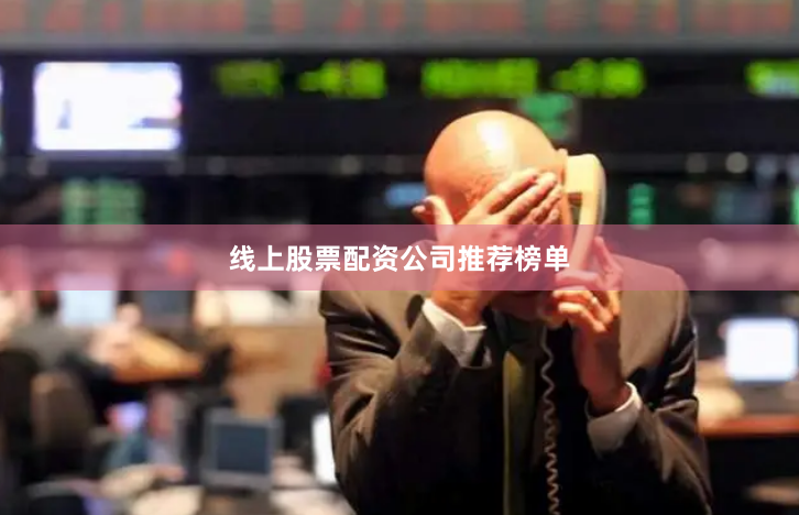 线上股票配资公司推荐榜单