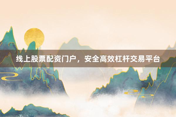 线上股票配资门户，安全高效杠杆交易平台