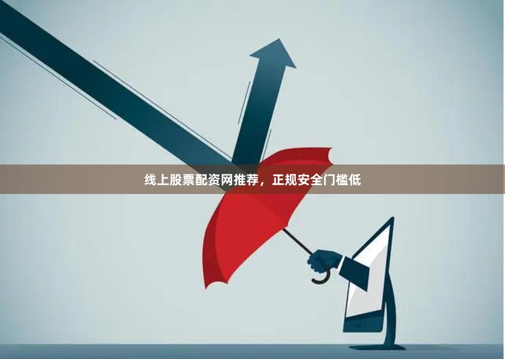 线上股票配资网推荐，正规安全门槛低