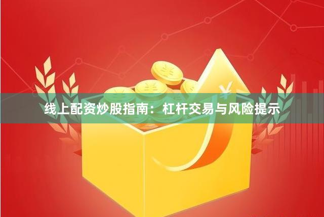 线上配资炒股指南：杠杆交易与风险提示