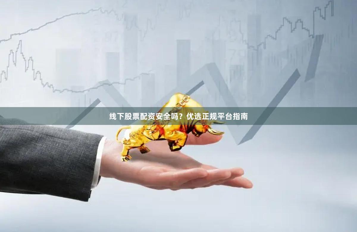 线下股票配资安全吗？优选正规平台指南