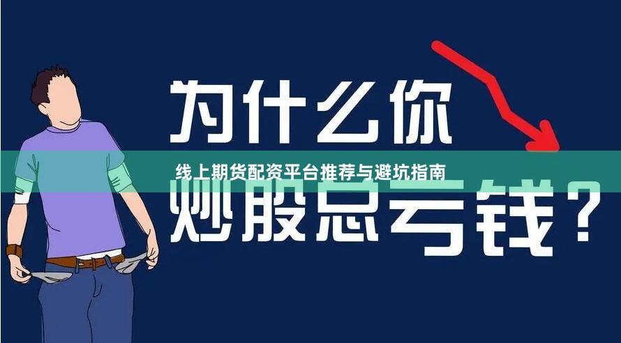 线上期货配资平台推荐与避坑指南