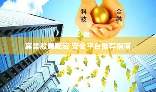 襄樊股票配资 安全平台推荐指南