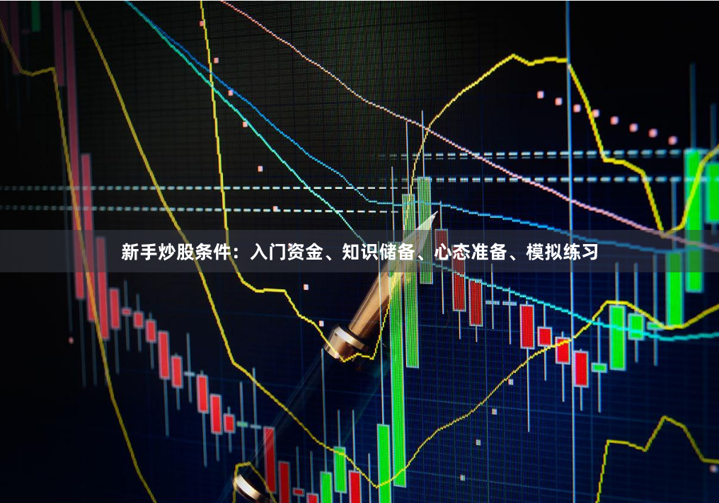新手炒股条件：入门资金、知识储备、心态准备、模拟练习