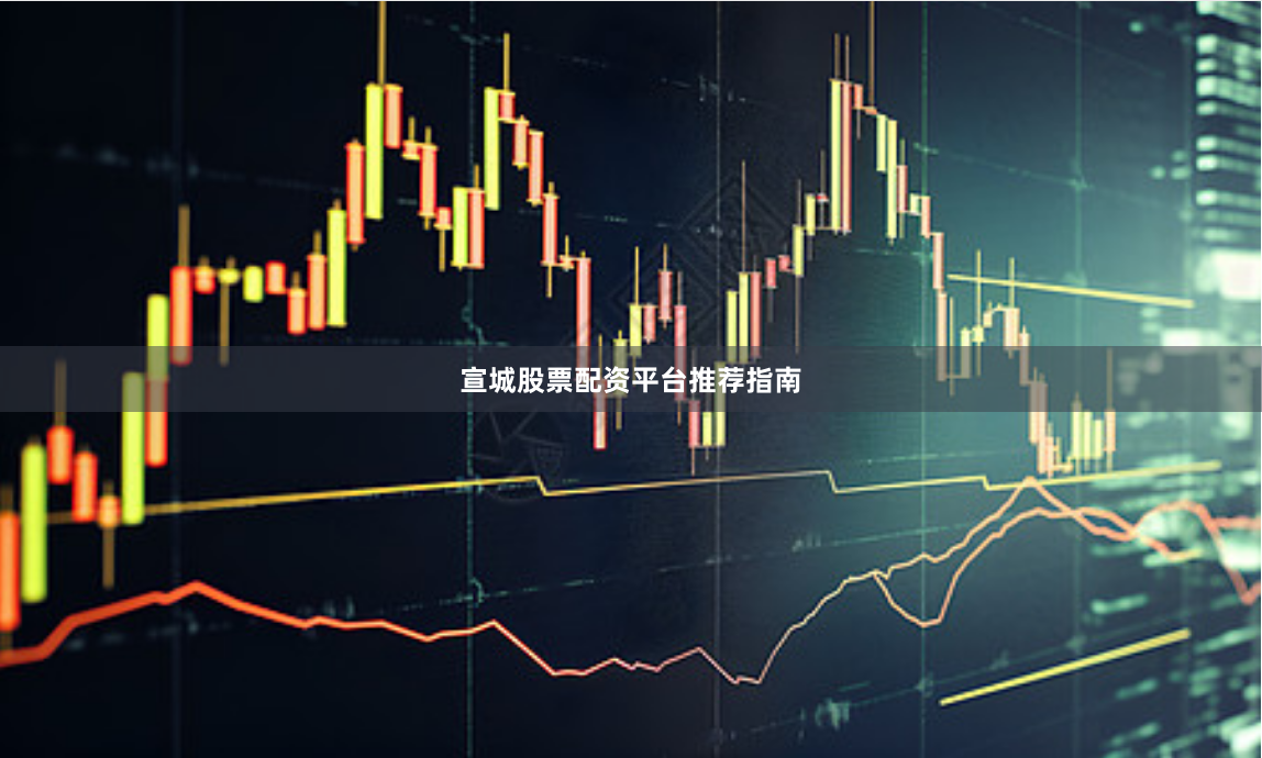 宣城股票配资平台推荐指南