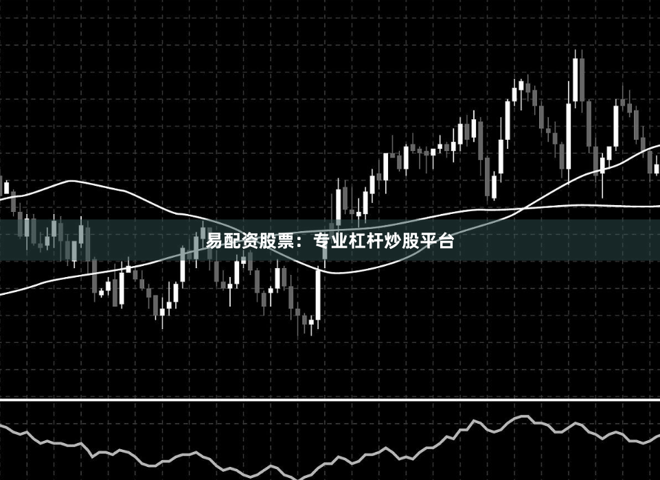 易配资股票：专业杠杆炒股平台