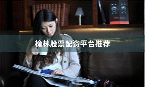 榆林股票配资平台推荐