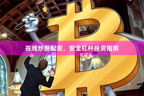 在线炒股配资，安全杠杆投资指南
