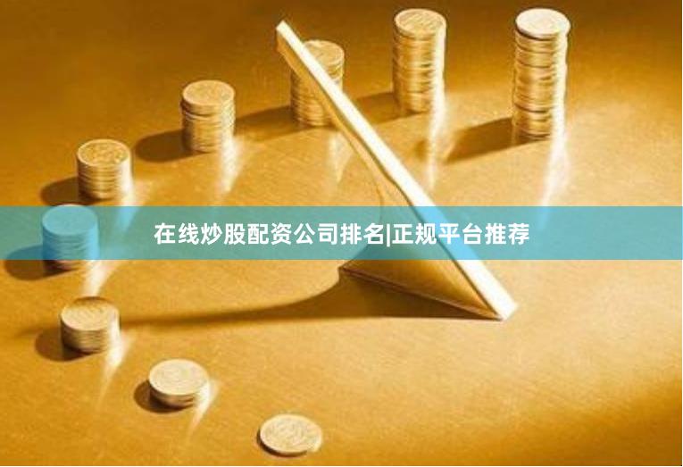 在线炒股配资公司排名|正规平台推荐