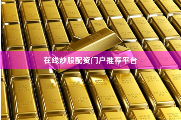 在线炒股配资门户推荐平台