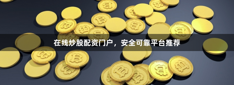 在线炒股配资门户，安全可靠平台推荐