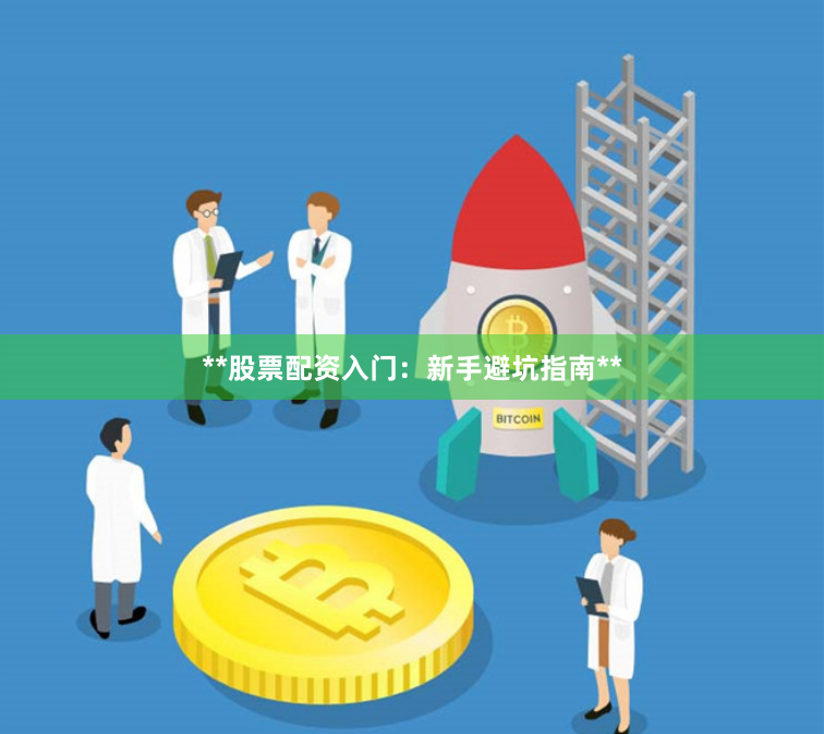 **股票配资入门：新手避坑指南**