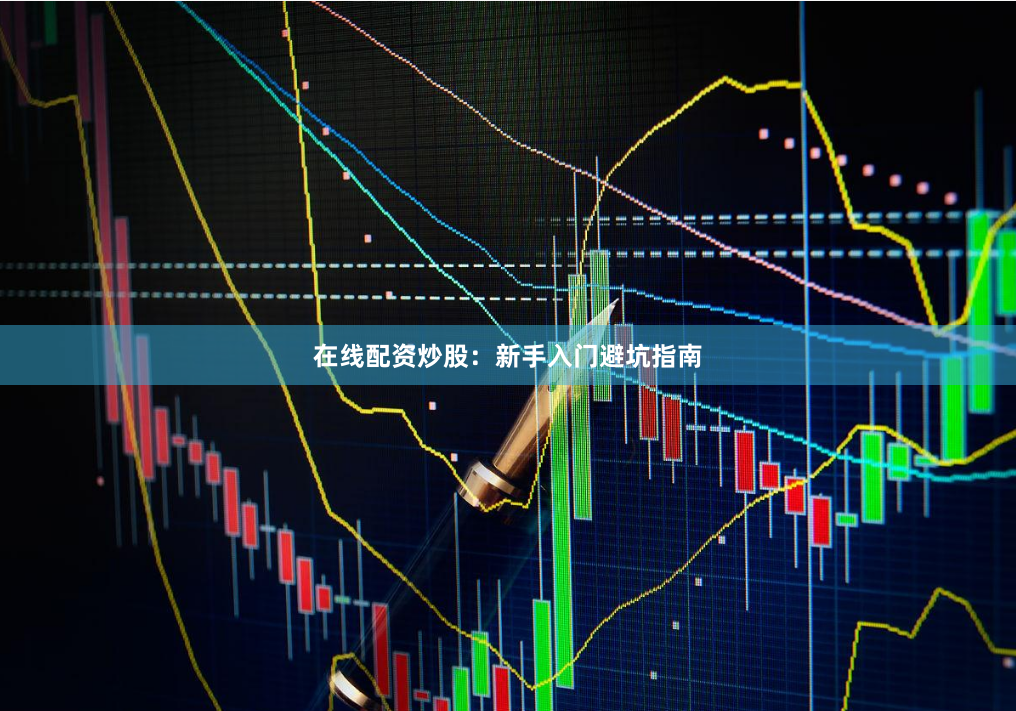 在线配资炒股：新手入门避坑指南
