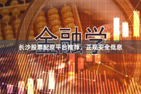 长沙股票配资平台推荐，正规安全低息