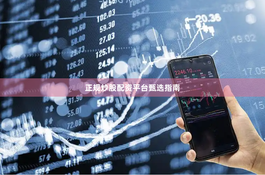 正规炒股配资平台甄选指南