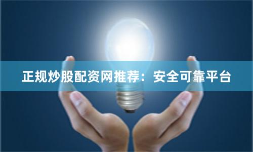 正规炒股配资网推荐：安全可靠平台