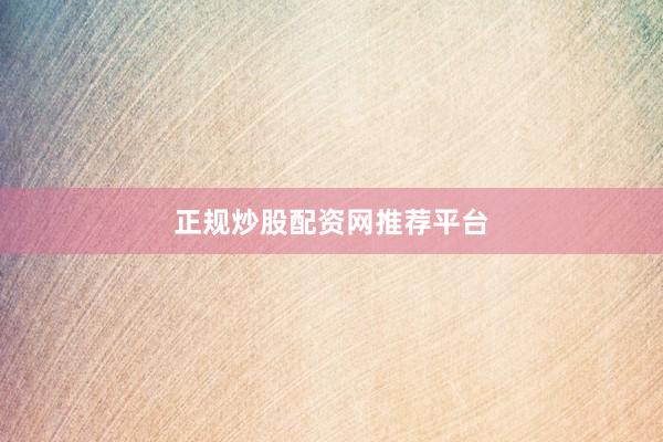 正规炒股配资网推荐平台