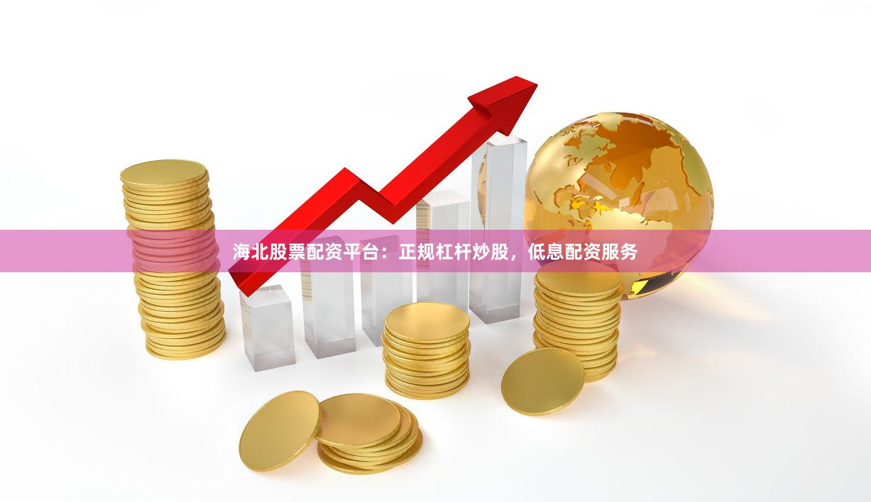 海北股票配资平台：正规杠杆炒股，低息配资服务