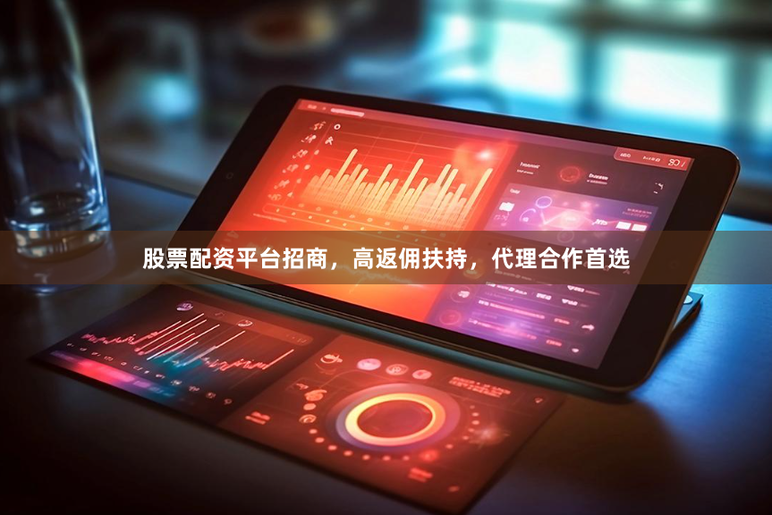 股票配资平台招商，高返佣扶持，代理合作首选