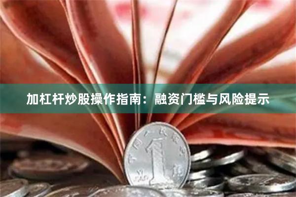 加杠杆炒股操作指南：融资门槛与风险提示