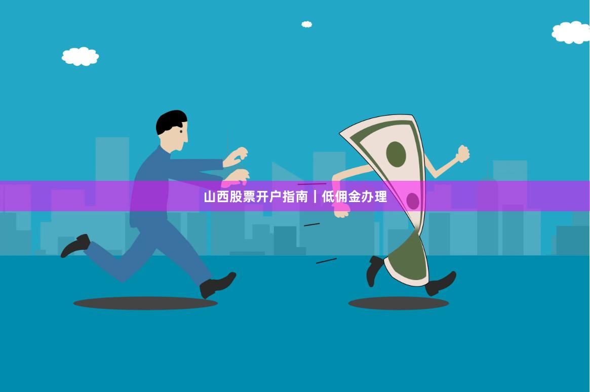 山西股票开户指南｜低佣金办理