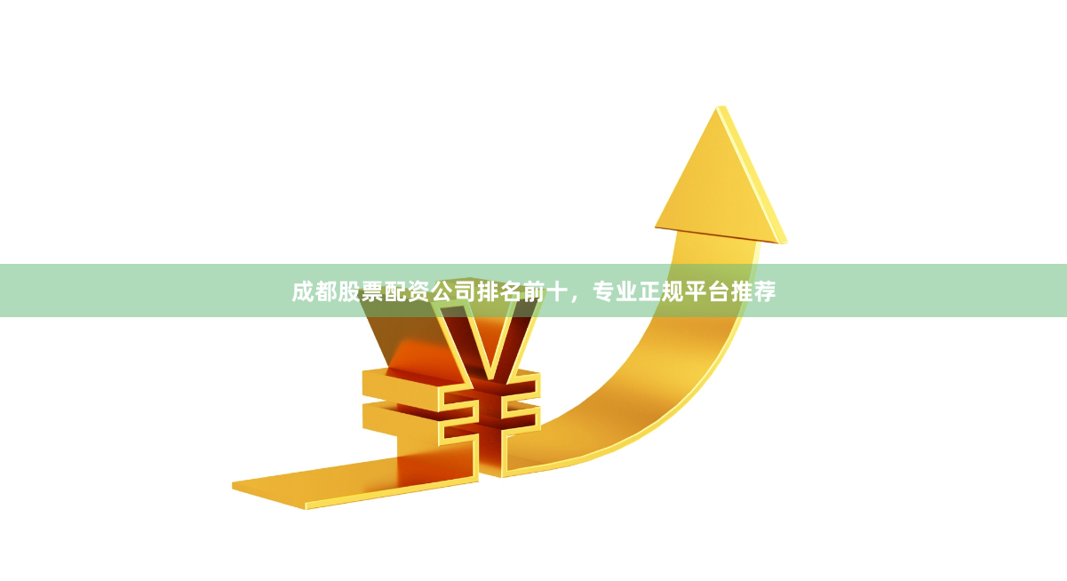 成都股票配资公司排名前十，专业正规平台推荐